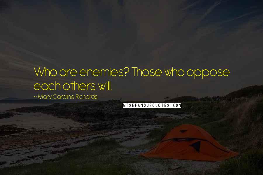 Mary Caroline Richards Quotes: Who are enemies? Those who oppose each others will.