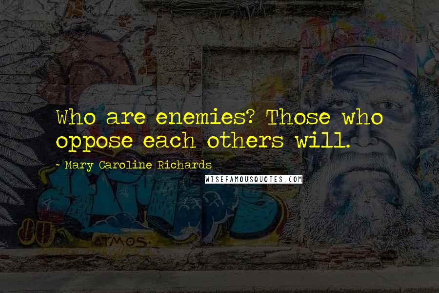 Mary Caroline Richards Quotes: Who are enemies? Those who oppose each others will.