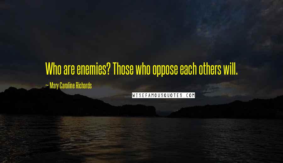Mary Caroline Richards Quotes: Who are enemies? Those who oppose each others will.