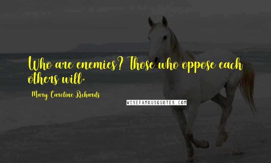 Mary Caroline Richards Quotes: Who are enemies? Those who oppose each others will.