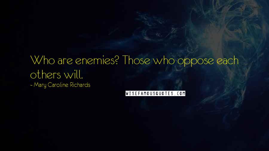 Mary Caroline Richards Quotes: Who are enemies? Those who oppose each others will.