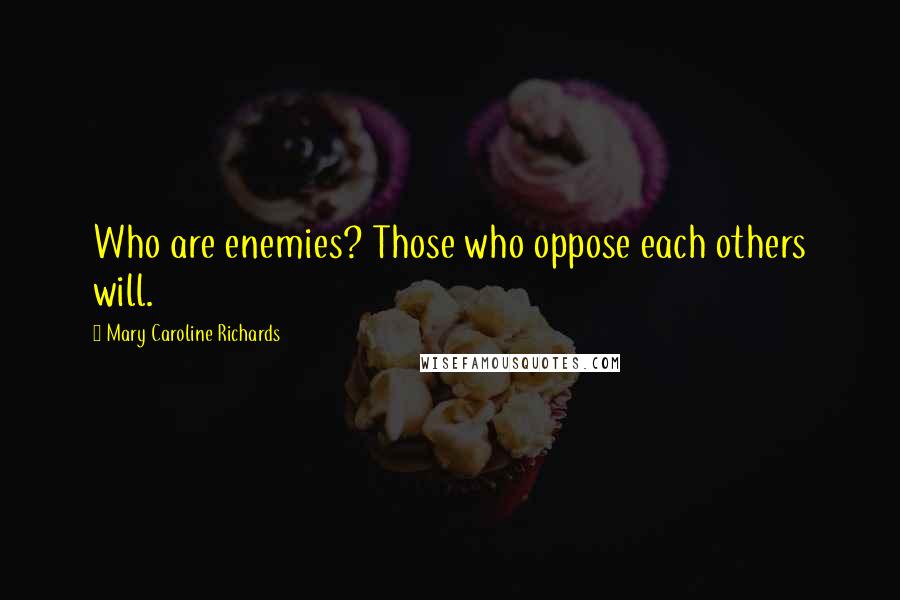 Mary Caroline Richards Quotes: Who are enemies? Those who oppose each others will.