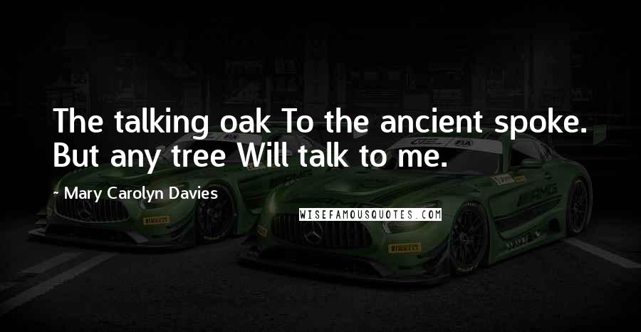 Mary Carolyn Davies Quotes: The talking oak To the ancient spoke. But any tree Will talk to me.