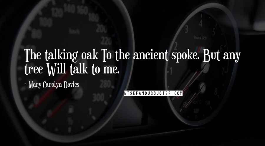 Mary Carolyn Davies Quotes: The talking oak To the ancient spoke. But any tree Will talk to me.