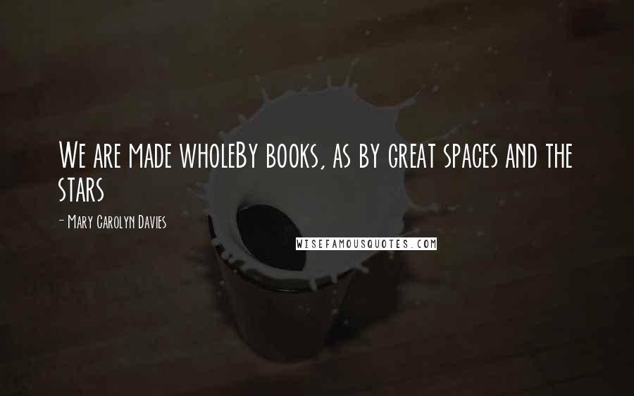 Mary Carolyn Davies Quotes: We are made wholeBy books, as by great spaces and the stars