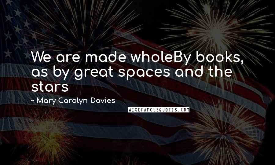 Mary Carolyn Davies Quotes: We are made wholeBy books, as by great spaces and the stars