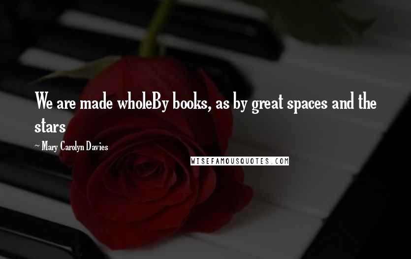 Mary Carolyn Davies Quotes: We are made wholeBy books, as by great spaces and the stars