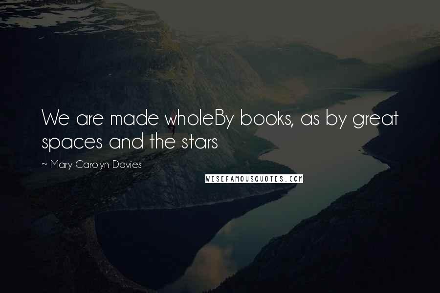 Mary Carolyn Davies Quotes: We are made wholeBy books, as by great spaces and the stars