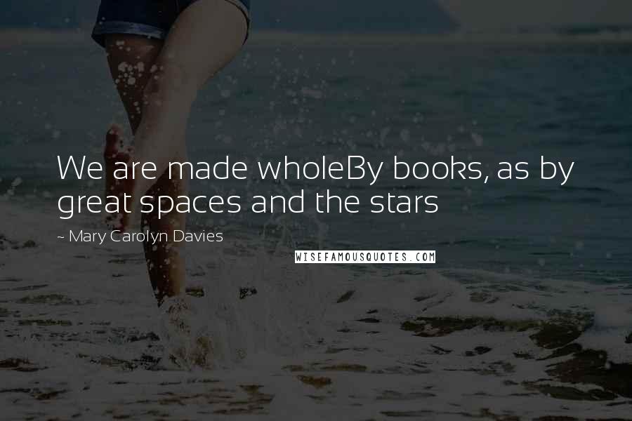 Mary Carolyn Davies Quotes: We are made wholeBy books, as by great spaces and the stars