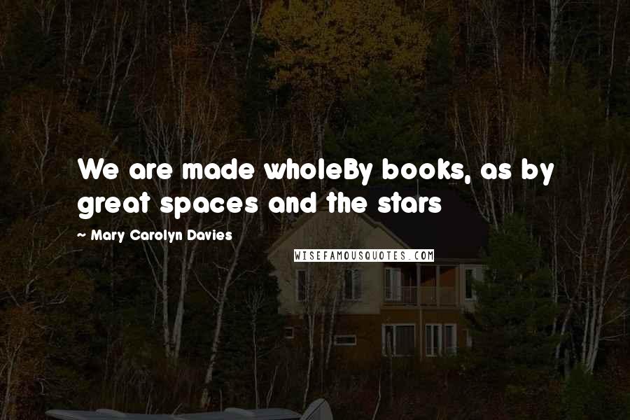 Mary Carolyn Davies Quotes: We are made wholeBy books, as by great spaces and the stars