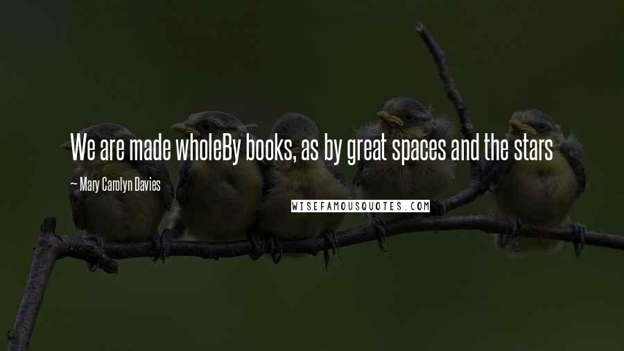 Mary Carolyn Davies Quotes: We are made wholeBy books, as by great spaces and the stars