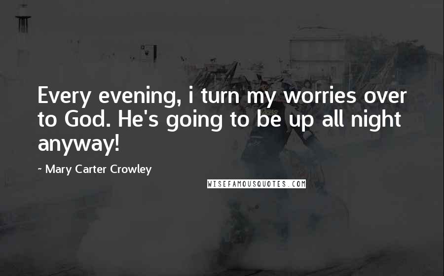 Mary Carter Crowley Quotes: Every evening, i turn my worries over to God. He's going to be up all night anyway!