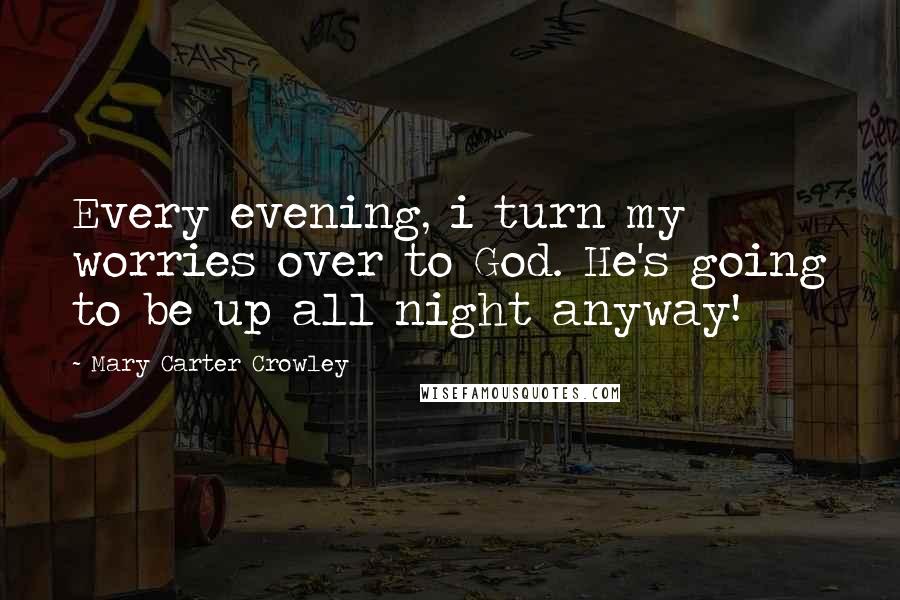 Mary Carter Crowley Quotes: Every evening, i turn my worries over to God. He's going to be up all night anyway!