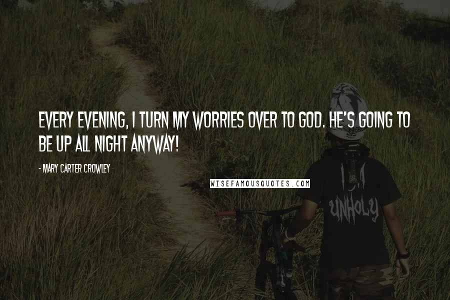 Mary Carter Crowley Quotes: Every evening, i turn my worries over to God. He's going to be up all night anyway!