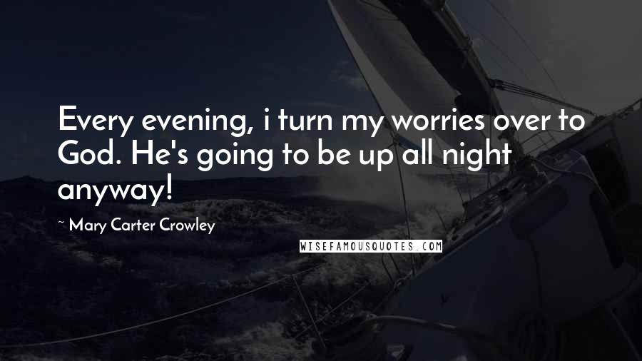 Mary Carter Crowley Quotes: Every evening, i turn my worries over to God. He's going to be up all night anyway!