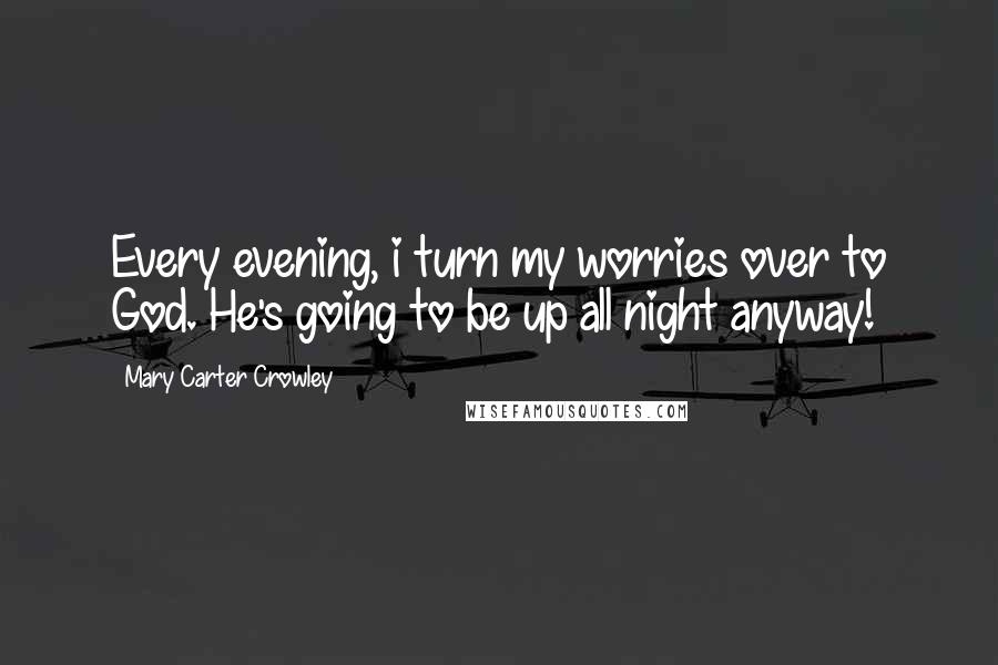 Mary Carter Crowley Quotes: Every evening, i turn my worries over to God. He's going to be up all night anyway!