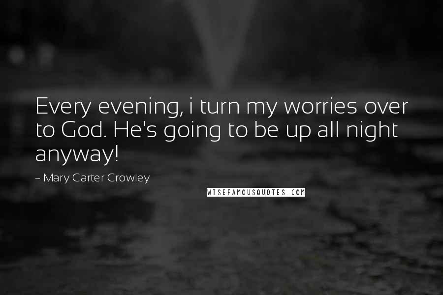 Mary Carter Crowley Quotes: Every evening, i turn my worries over to God. He's going to be up all night anyway!