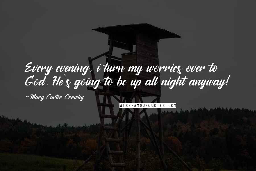 Mary Carter Crowley Quotes: Every evening, i turn my worries over to God. He's going to be up all night anyway!