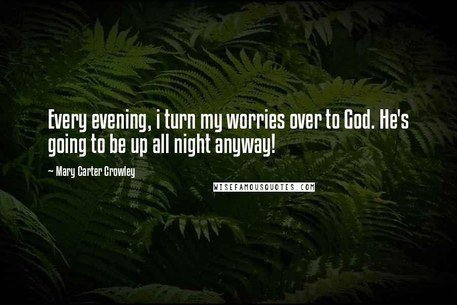 Mary Carter Crowley Quotes: Every evening, i turn my worries over to God. He's going to be up all night anyway!