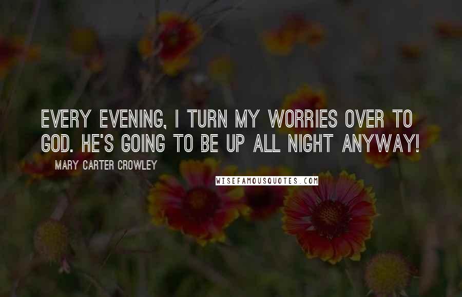 Mary Carter Crowley Quotes: Every evening, i turn my worries over to God. He's going to be up all night anyway!