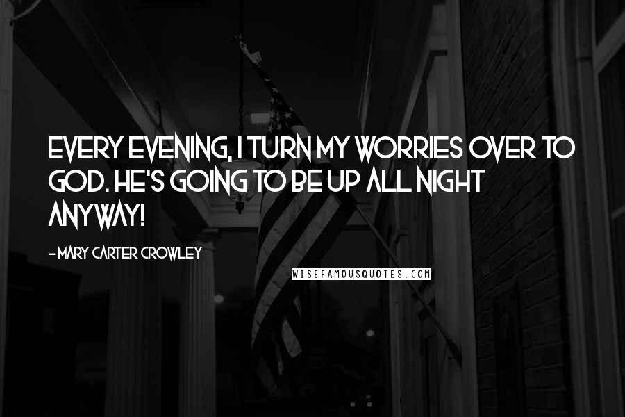 Mary Carter Crowley Quotes: Every evening, i turn my worries over to God. He's going to be up all night anyway!