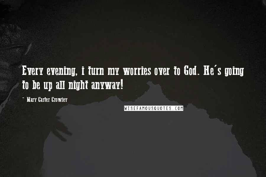 Mary Carter Crowley Quotes: Every evening, i turn my worries over to God. He's going to be up all night anyway!