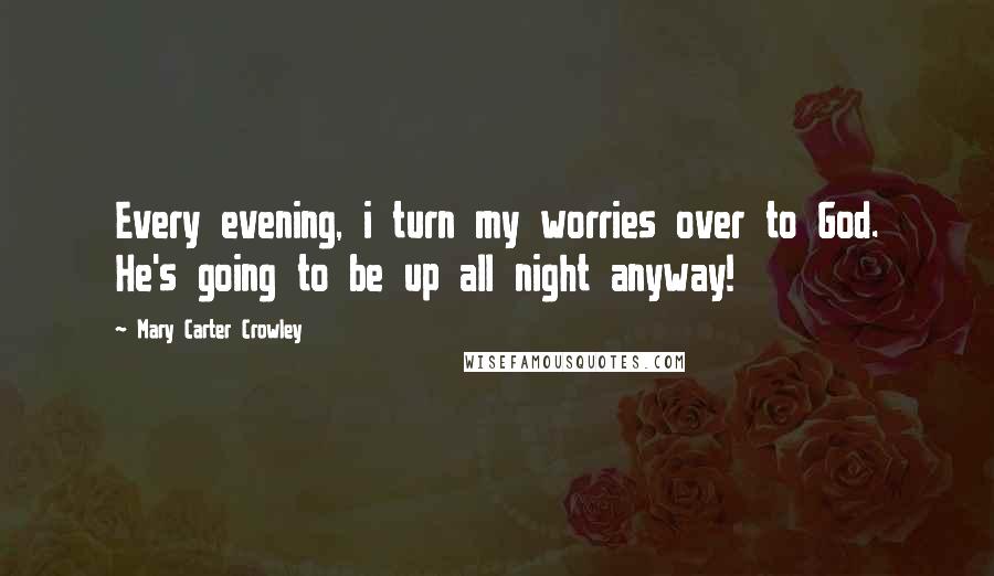 Mary Carter Crowley Quotes: Every evening, i turn my worries over to God. He's going to be up all night anyway!