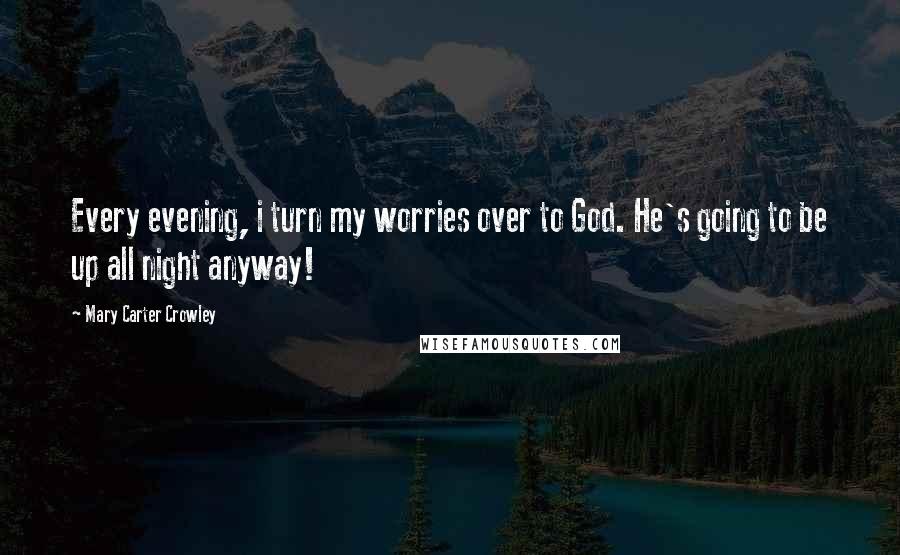 Mary Carter Crowley Quotes: Every evening, i turn my worries over to God. He's going to be up all night anyway!