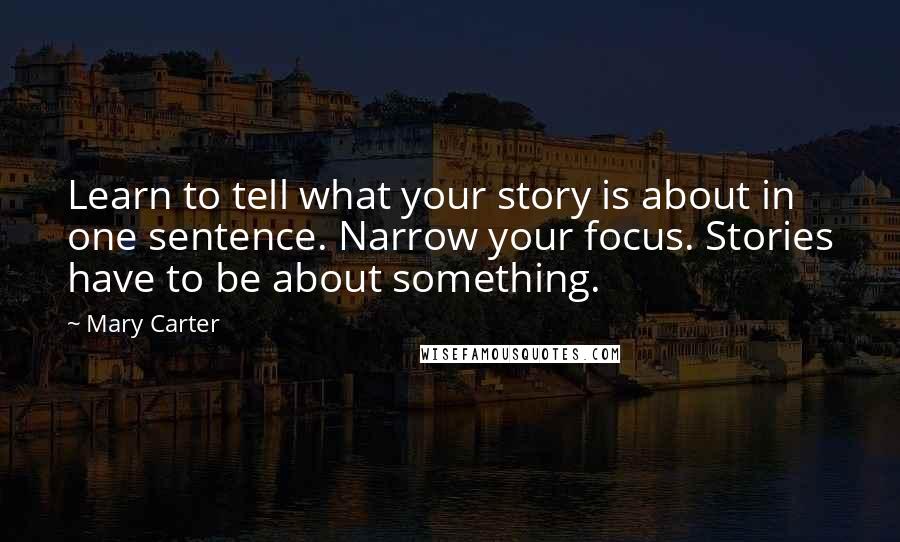 Mary Carter Quotes: Learn to tell what your story is about in one sentence. Narrow your focus. Stories have to be about something.