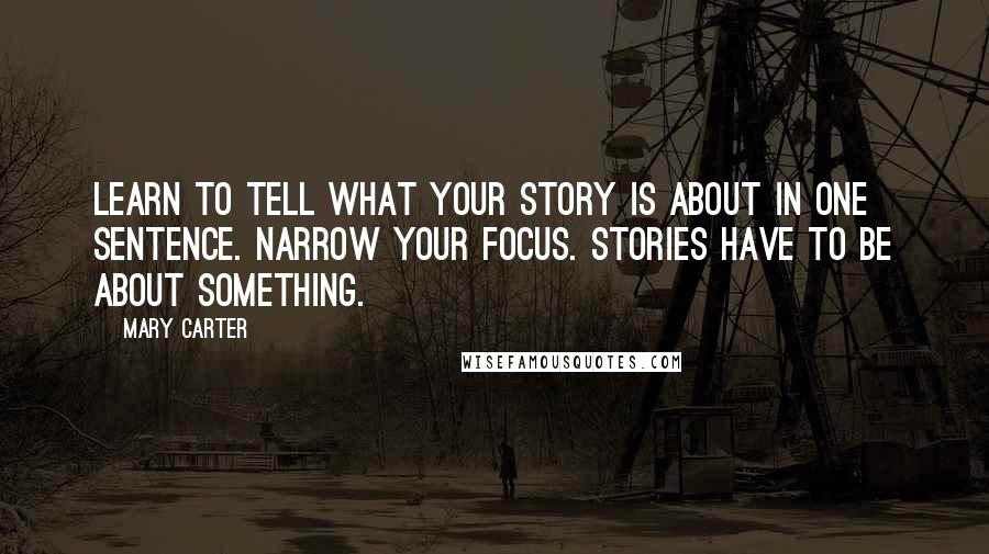 Mary Carter Quotes: Learn to tell what your story is about in one sentence. Narrow your focus. Stories have to be about something.