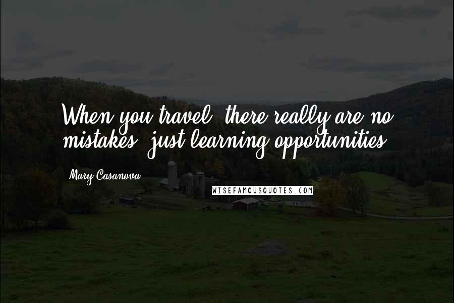 Mary Casanova Quotes: When you travel, there really are no mistakes--just learning opportunities.