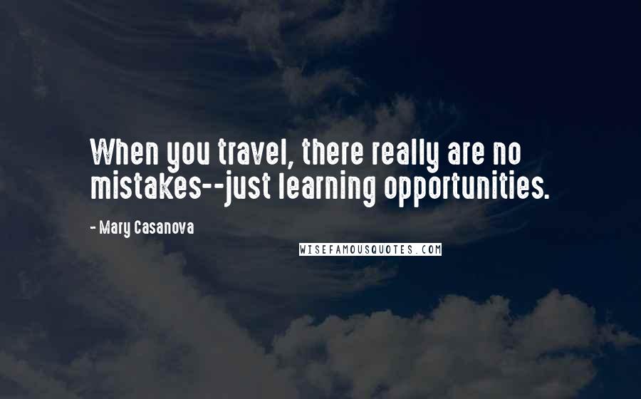 Mary Casanova Quotes: When you travel, there really are no mistakes--just learning opportunities.