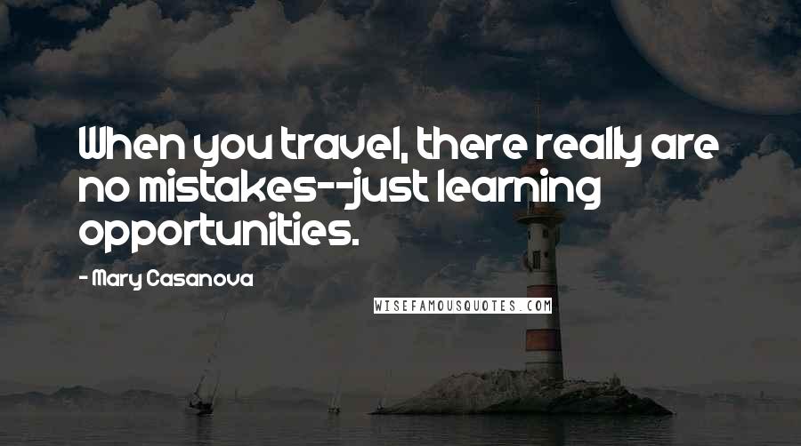 Mary Casanova Quotes: When you travel, there really are no mistakes--just learning opportunities.