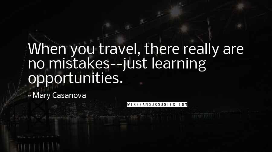 Mary Casanova Quotes: When you travel, there really are no mistakes--just learning opportunities.