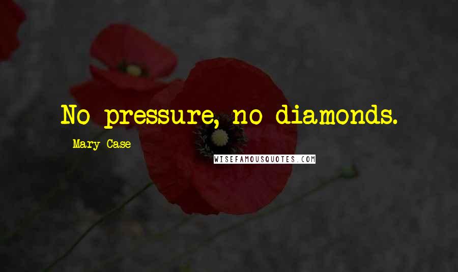 Mary Case Quotes: No pressure, no diamonds.