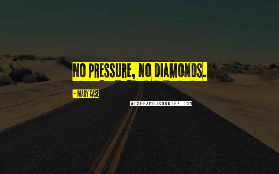Mary Case Quotes: No pressure, no diamonds.