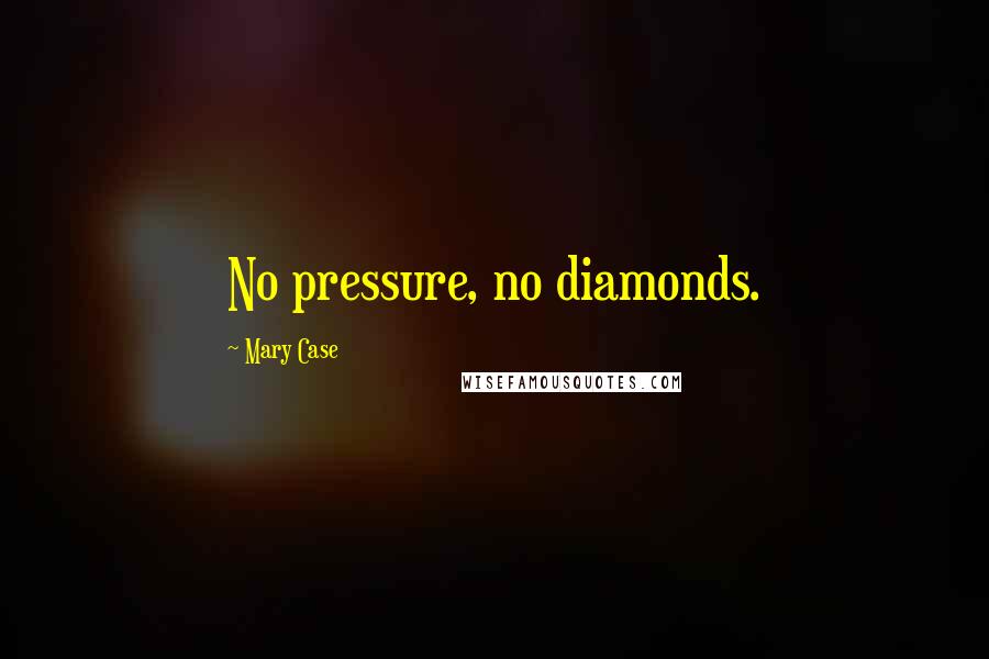 Mary Case Quotes: No pressure, no diamonds.