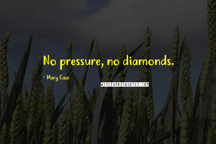 Mary Case Quotes: No pressure, no diamonds.