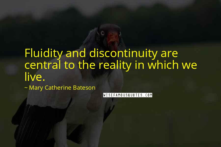 Mary Catherine Bateson Quotes: Fluidity and discontinuity are central to the reality in which we live.