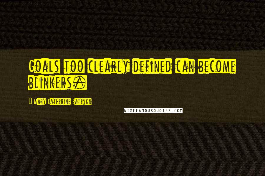 Mary Catherine Bateson Quotes: Goals too clearly defined can become blinkers.