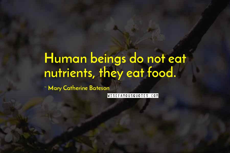 Mary Catherine Bateson Quotes: Human beings do not eat nutrients, they eat food.