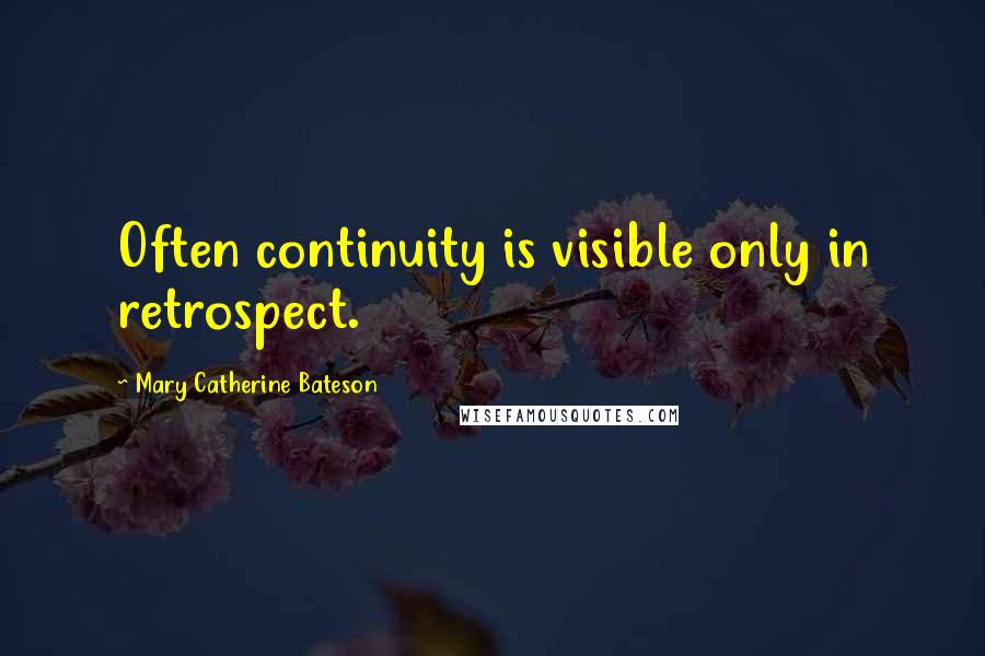 Mary Catherine Bateson Quotes: Often continuity is visible only in retrospect.