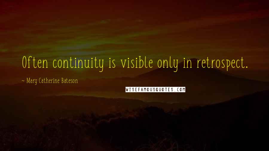 Mary Catherine Bateson Quotes: Often continuity is visible only in retrospect.