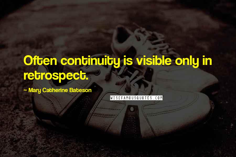 Mary Catherine Bateson Quotes: Often continuity is visible only in retrospect.