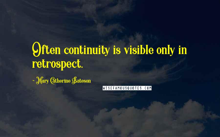 Mary Catherine Bateson Quotes: Often continuity is visible only in retrospect.