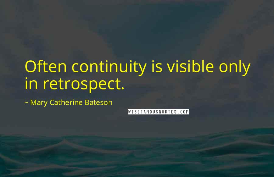 Mary Catherine Bateson Quotes: Often continuity is visible only in retrospect.