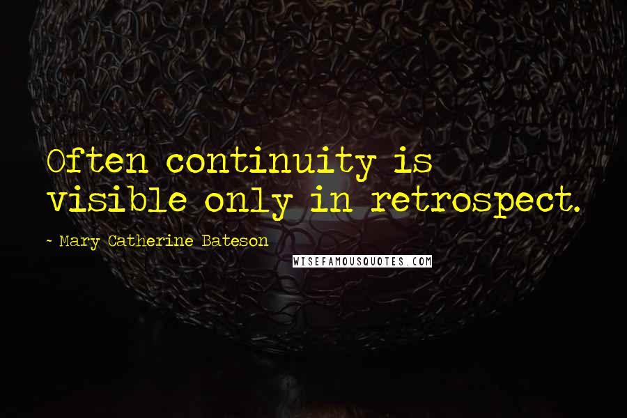 Mary Catherine Bateson Quotes: Often continuity is visible only in retrospect.