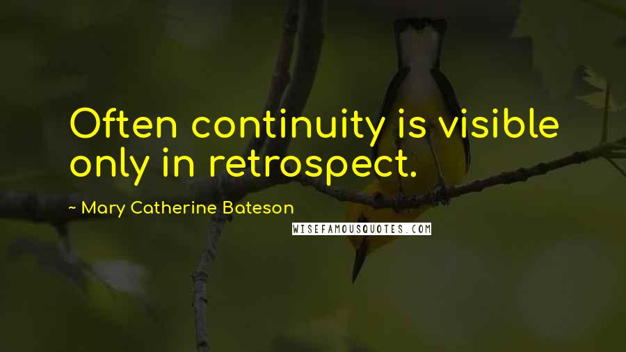 Mary Catherine Bateson Quotes: Often continuity is visible only in retrospect.