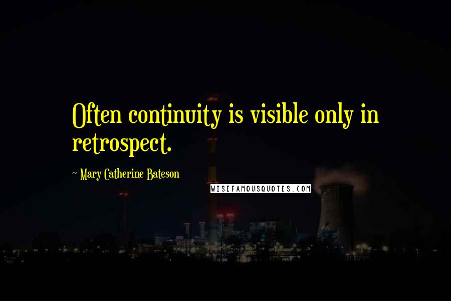 Mary Catherine Bateson Quotes: Often continuity is visible only in retrospect.