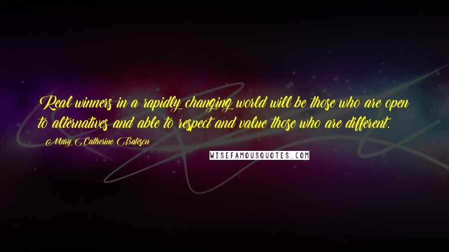 Mary Catherine Bateson Quotes: Real winners in a rapidly changing world will be those who are open to alternatives and able to respect and value those who are different.